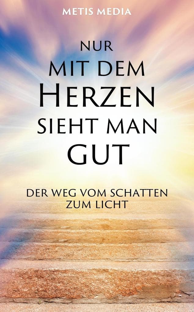 Nur mit dem Herzen sieht man gut: Der Weg vom Schatten zum Licht