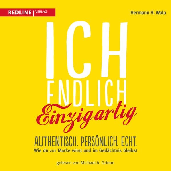 Ich, endlich einzigartig: Authentisch. Persönlich. Echt. Wie du zur Marke wirst und im Gedächtnis bleibst