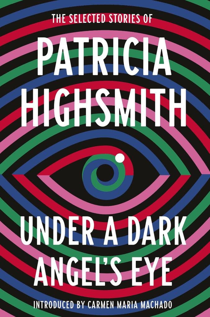 Under a Dark Angel's Eye: The Selected Stories of Patricia Highsmith