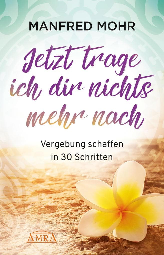 Jetzt trage ich dir nichts mehr nach: Vergebung schaffen in 30 Schritten