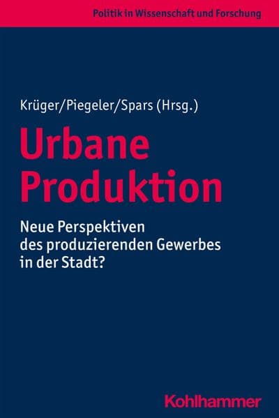 Urbane Produktion: Neue Perspektiven des produzierenden Gewerbes in der Stadt?