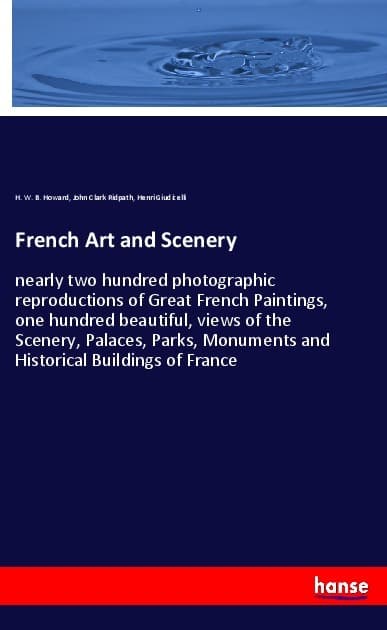 French Art and Scenery: nearly two hundred photographic reproductions of Great French Paintings, one hundred beautiful, views of the Scenery, Palaces, Parks, Monuments and Historical Buildings of France