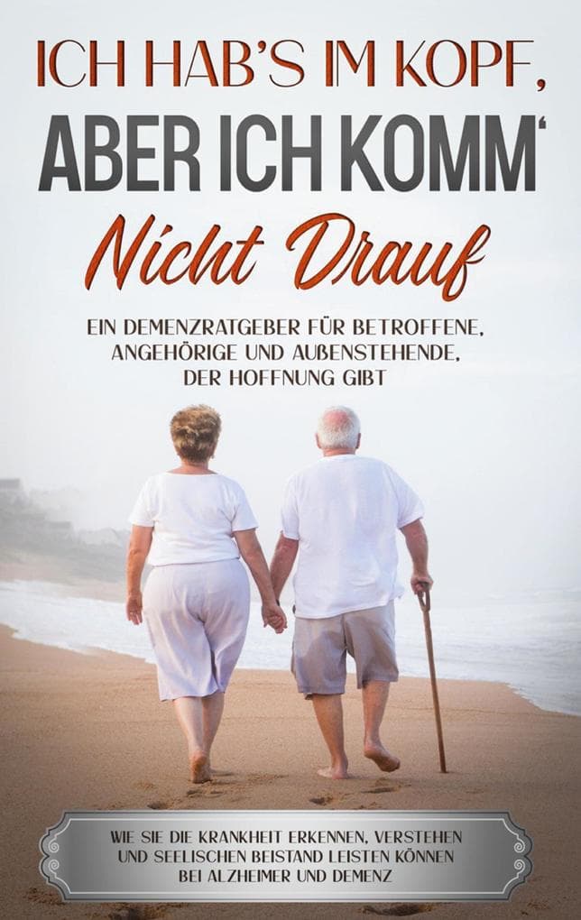 Ich hab's im Kopf, aber ich komm' nicht drauf: Ein Demenzratgeber für Betroffene, Angehörige und Außenstehende, der Hoffnung gibt - Wie Sie die Krankheit erkennen, verstehen und seelischen Beistand leisten können bei Alzheimer und Demenz