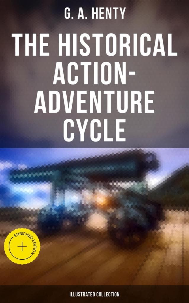 The Historical Action-Adventure Cycle (Illustrated Collection): Enriched edition. 80+ Thriller & Action Adventure Novels: Out on the Pampas, The Young Buglers, True to the Old Flag...