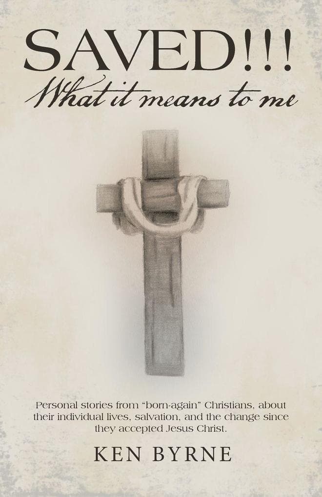 Saved!!! What It Means to Me: Personal Stories from "Born-Again" Christians, About Their Individual Lives, Salvation, and the Change Since They Accepted Jesus Christ.