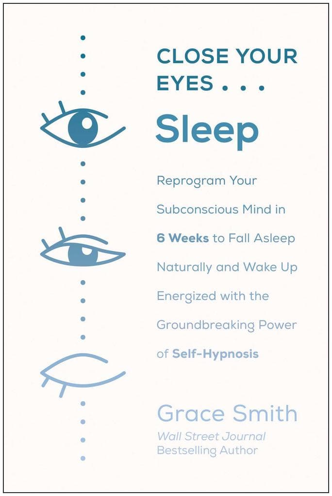 Close Your Eyes, Sleep: Reprogram Your Subconscious Mind in 6 Weeks to Fall Asleep Naturally and Wake Up Energized with the Groundbreaking Power of Self-Hypnosis