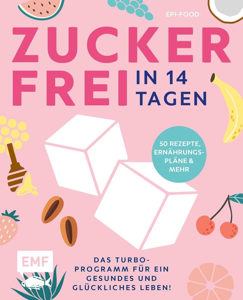 Zuckerfrei in 14 Tagen - Das Turbo-Programm für ein gesundes und glückliches Leben!: Grundlagen, 50 Rezepte, Wochenpläne und mehr