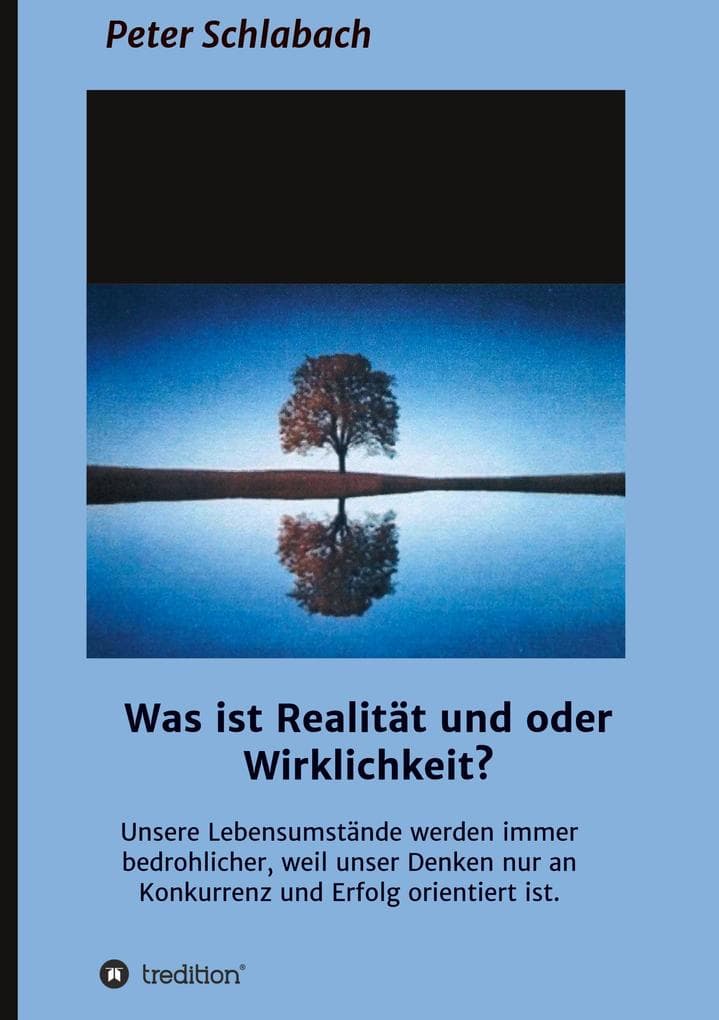 Was ist Realität und/oder Wirklichkeit?: Unsere Lebensumstände werden immer bedrohlicher, weil unser Denken nur an Konkurrenz und Erfolg orientiert ist.