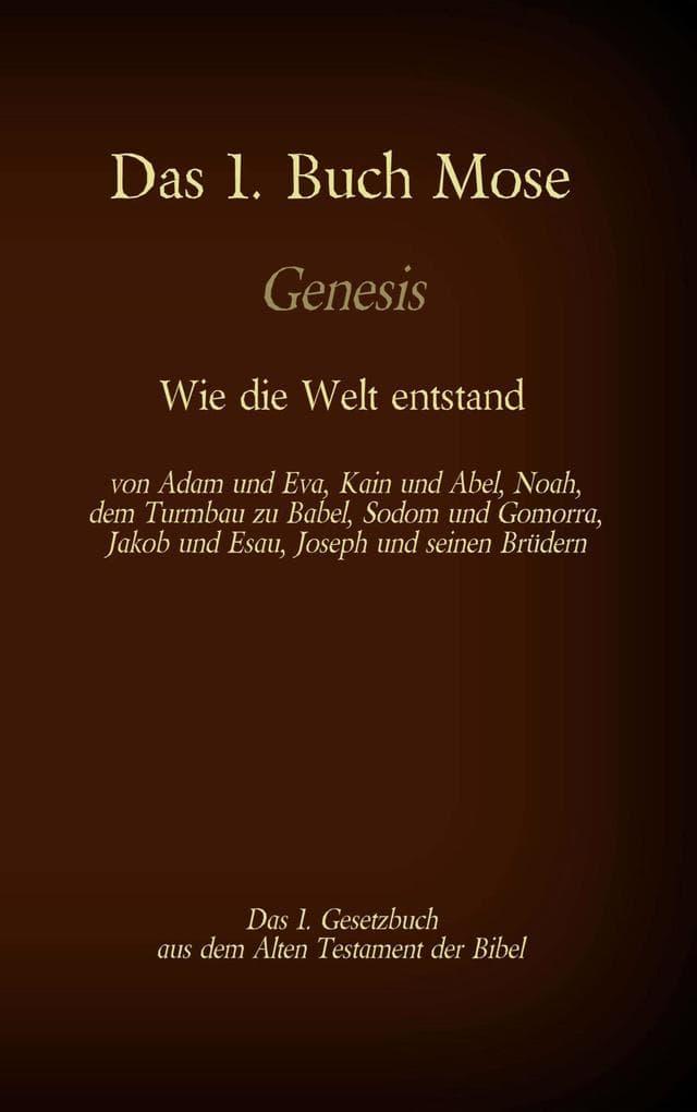 Das 1. Buch Mose, Genesis, das 1. Gesetzbuch aus der Bibel - Wie die Welt entstand: von Adam und Eva, Kain und Abel, Noah, dem Turmbau zu Babel, Sodom und Gomorra, Jakob und Esau, Joseph und seinen Brüdern