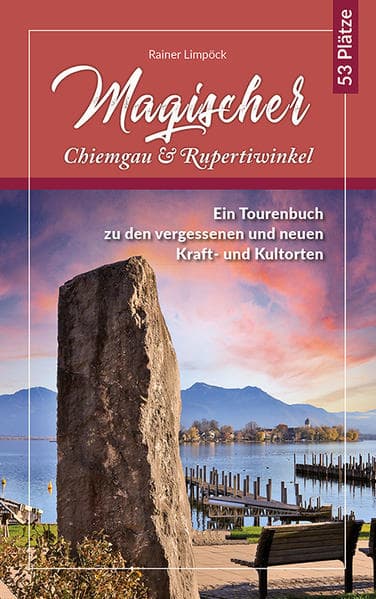 Magischer Chiemgau und Rupertiwinkel: Ein Tourenbuch zu den vergessenen und neuen Kraft- und Kulturorten