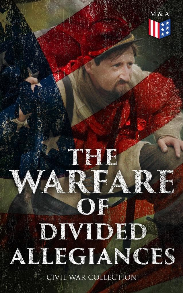 The Warfare of Divided Allegiances: Civil War Collection: 40+ Novels & Stories of Civil War, Including the Rhodes History of the War