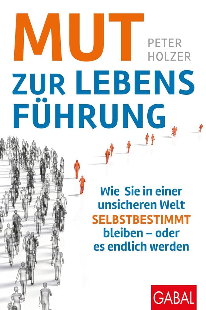 Mut zur Lebensführung: Wie Sie in einer unsicheren Welt selbstbestimmt bleiben - oder es endlich werden