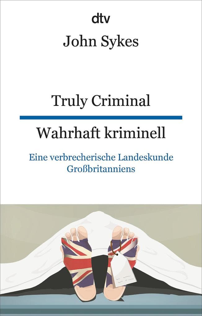 Truly Criminal Wahrhaft kriminell: Eine verbrecherische Landeskunde Großbritanniens | dtv zweisprachig für Einsteiger - Englisch