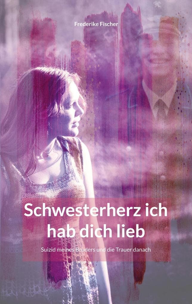 Schwesterherz ich hab dich lieb: Suizid meines Bruders und die Trauer danach