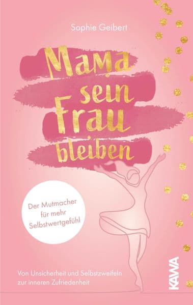 Mama sein, Frau bleiben: Der Mutmacher für mehr Selbstwertgefühl - von Unsicherheit und Selbstzweifeln zur inneren Zufriedenheit