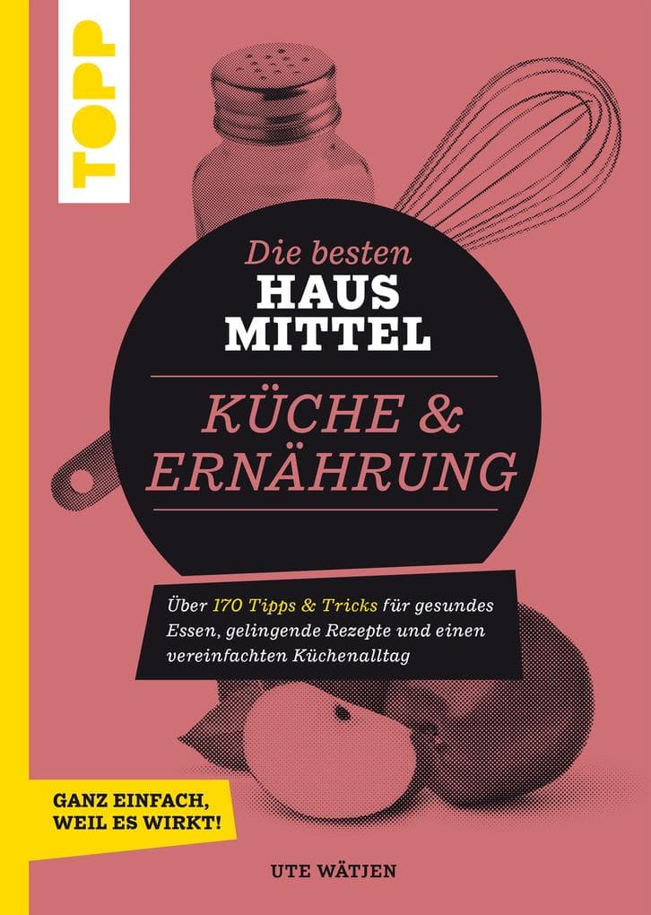 Die besten Hausmittel für Küche & Ernährung: Über 170 Tipps & Tricks für gesundes Essen, gelingende Rezepte und einen vereinfachten Küchenalltag. Ganz einfach, weil es wirkt!