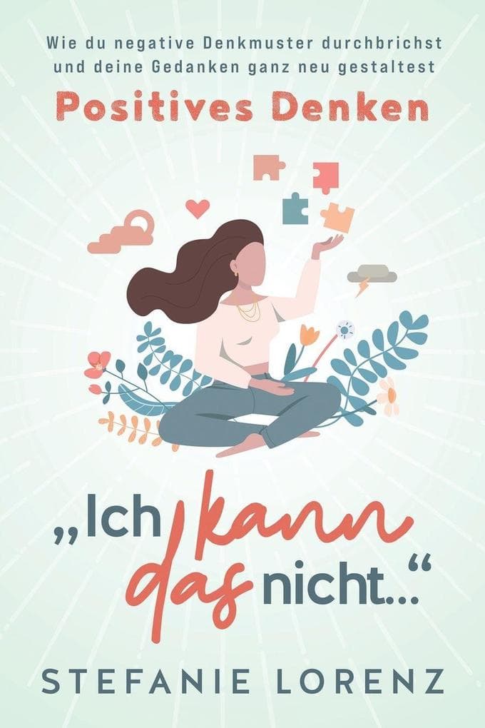Positives Denken: "Ich kann das nicht..." - Wie du negative Denkmuster durchbrichst und deine Gedanken ganz neu gestaltest