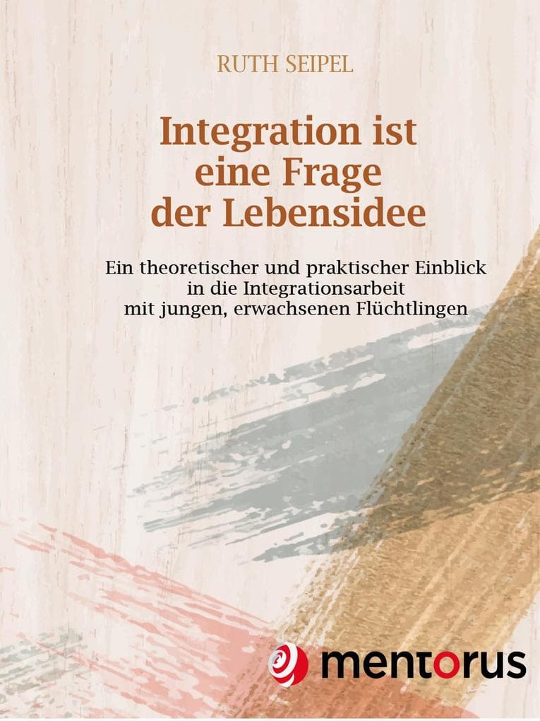 Integration ist eine Frage der Lebensidee: Ein theoretischer und praktischer Einblick in die Integrationsarbeit mit jungen, erwachsenen Flüchtlingen
