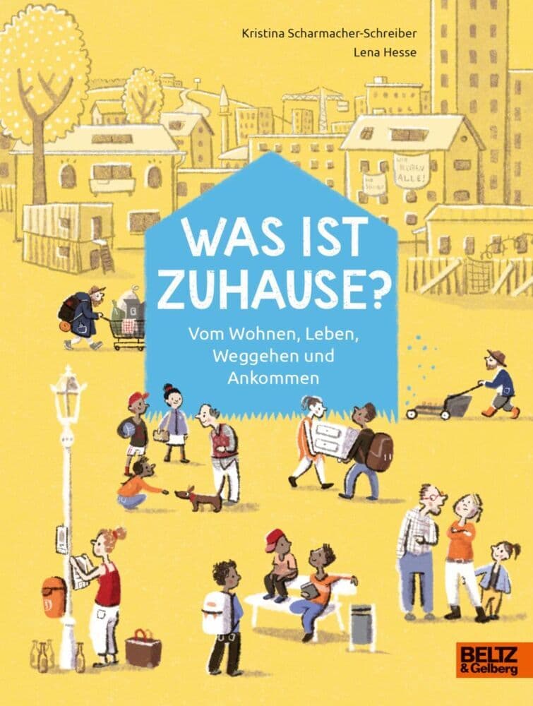 Was ist Zuhause?: Vom Wohnen, Leben, Weggehen und Ankommen