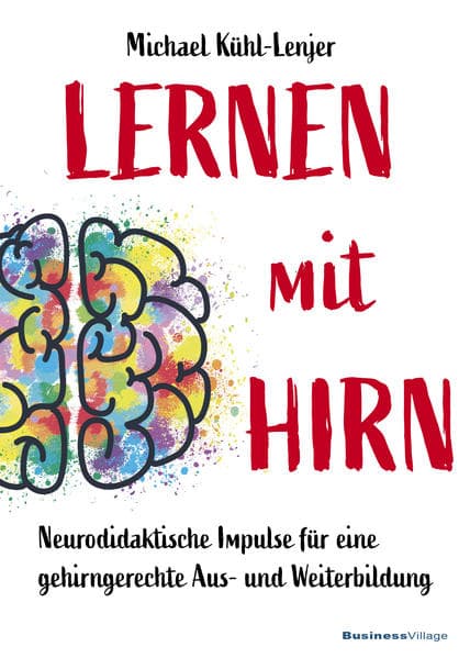 Lernen mit Hirn: Neurodidaktische Impulse für eine gehirngerechte Aus- und Weiterbildung