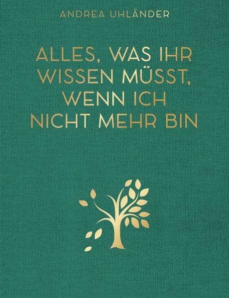 Alles, was ihr wissen müsst, wenn ich nicht mehr bin: Letzte Wünsche, Checklisten, Kontaktdaten und Passwörter für meine Liebsten