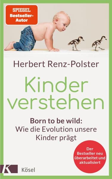 Kinder verstehen: Born to be wild: Wie die Evolution unsere Kinder prägt. Mit einem Geleitwort von Remo H. Largo - Der Bestseller neu überarbeitet und aktualisiert