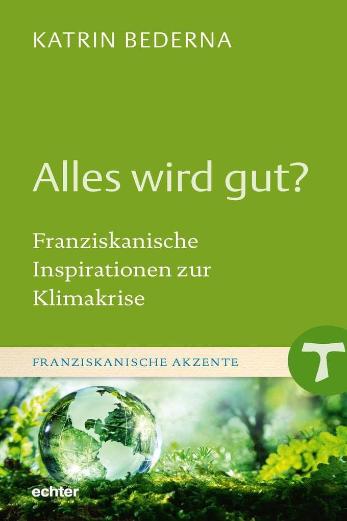 Alles wird gut?: Franziskanische Inspirationen zur Klimakrise