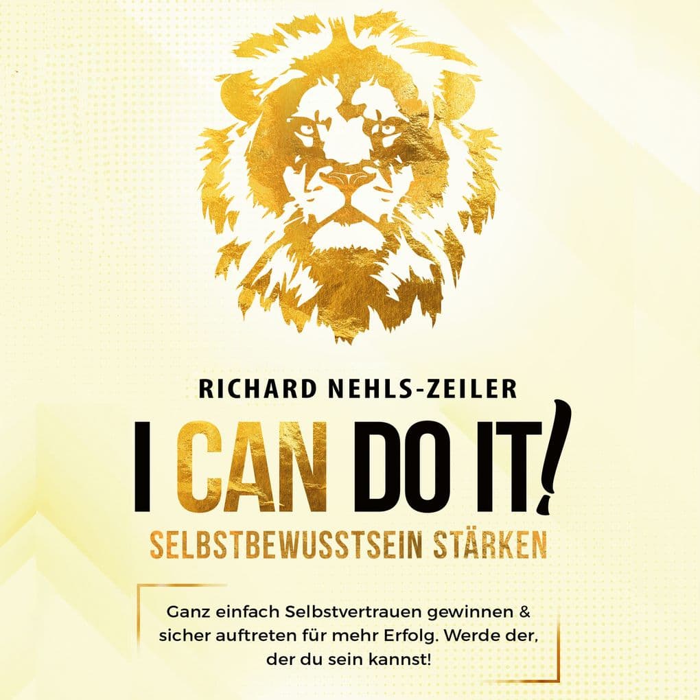Selbstbewusstsein stärken I can do it!: Ganz einfach Selbstvertrauen gewinnen & sicher auftreten für mehr Erfolg. Werde der, der du sein kannst!