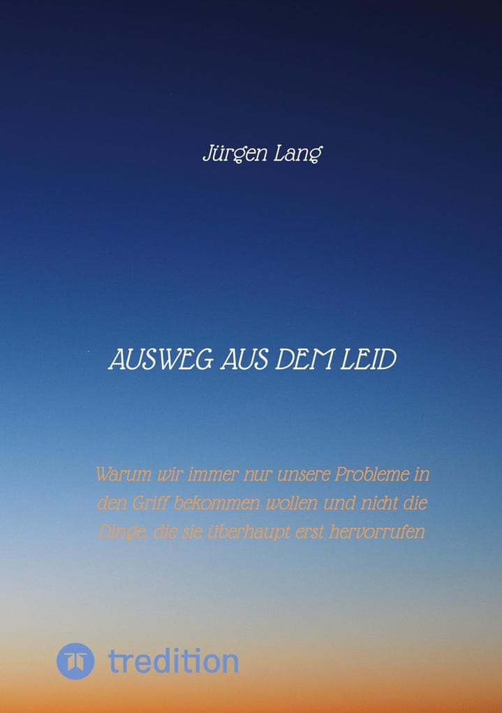 Ausweg aus dem Leid: Warum wir immer nur unsere Probleme in den Griff bekommen wollen und nicht die Dinge, die sie hervorrufen