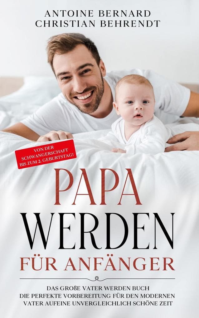 Papa werden für Anfänger: Das große Vater werden Buch - Die perfekte Vorbereitung für den modernen Vater auf eine unvergleichlich schöne Zeit - Von der Schwangerschaft bis zum 2. Geburtstag!