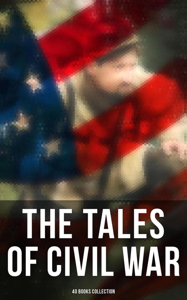 The Tales of Civil War: 40 Books Collection: Novels & Stories of Civil War, Including the Rhodes History of the War