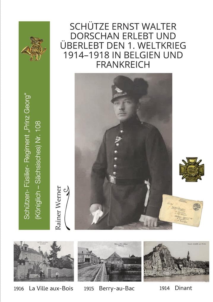 Schütze Ernst Walter Dorschan erlebt und überlebt den 1. Weltkrieg 1914-1918 in Belgien und Frankreich, eine vollständig erhaltene Sammlung von Briefen, Feldpost und Berichte über den Ersten Weltkrieg: Schützen-(Füsilier-)Regiment "Prinz Georg" (Königlich Sächsisches) Nr. 108 in La Ville-aux-Bois, Siegfriedstellung, Chemin des Dames, Sommeschlacht, Dinant 1914, "Höhe 108" Berry-aux-Bac, Champagne