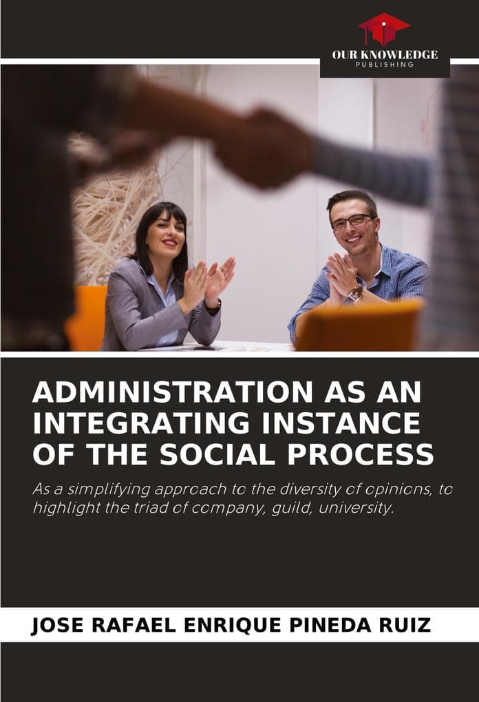 ADMINISTRATION AS AN INTEGRATING INSTANCE OF THE SOCIAL PROCESS: As a simplifying approach to the diversity of opinions, to highlight the triad of company, guild, university.