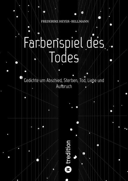 Farbenspiel des Todes: Gedichte um Abschied, Sterben, Tod und Aufbruch