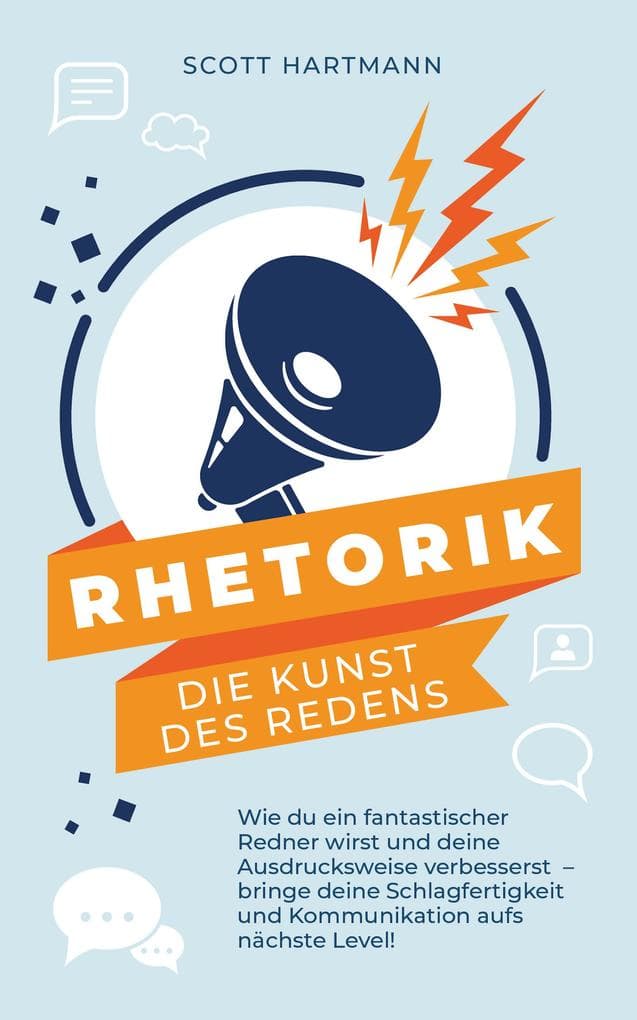 RHETORIK - Die Kunst des Redens: Wie du ein fantastischer Redner wirst und deine Ausdrucksweise verbesserst - bringe deine Schlagfertigkeit und Kommunikation aufs nächste Level!