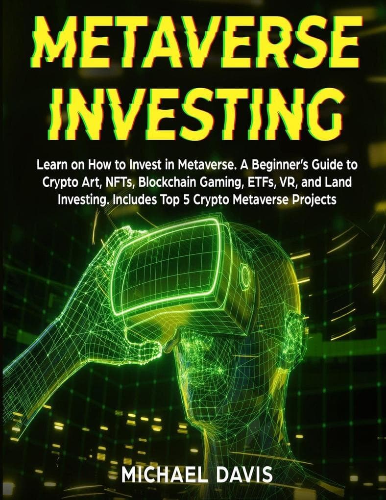 Metaverse Investing: Learn on How to Invest in Metaverse. A Beginner's Guide to Crypto Art, NFTs, Blockchain Gaming, ETFs, VR, and Land Investing. Includes Top 5 Crypto Metaverse Projects