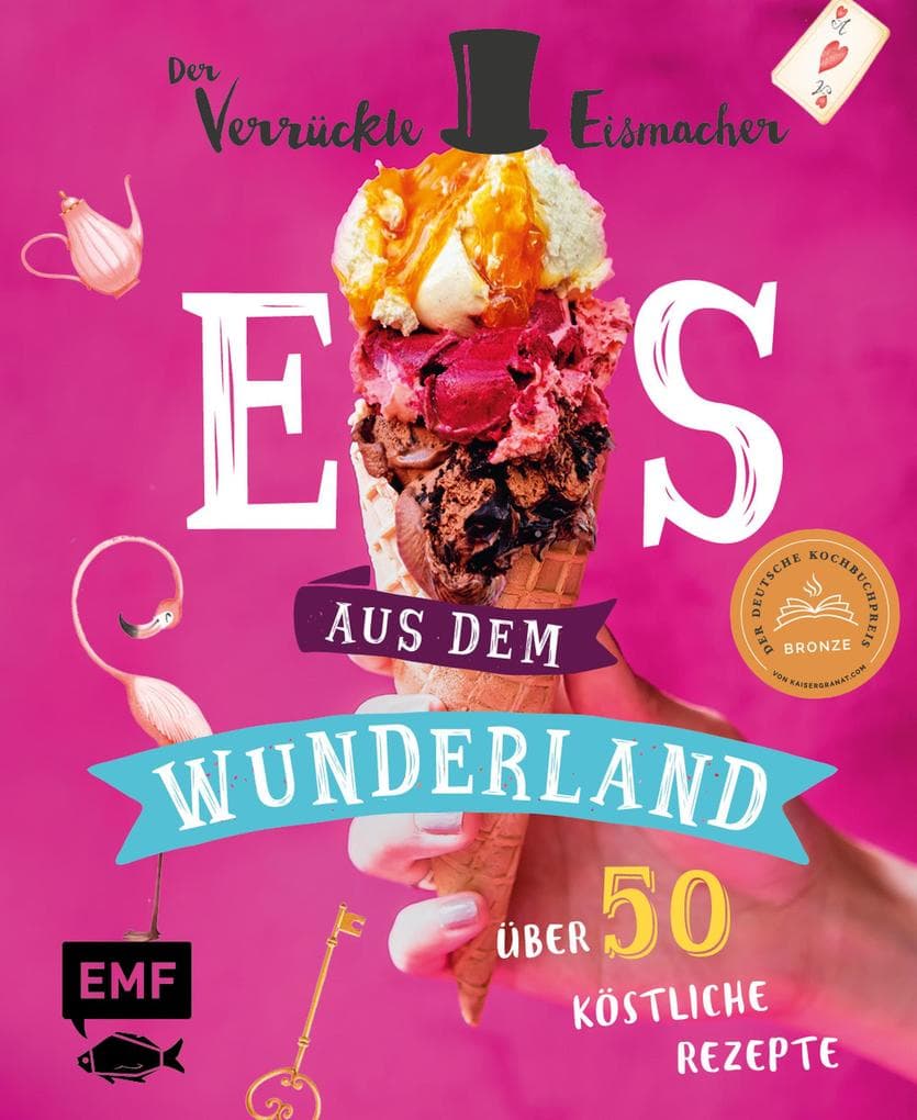 Eis aus dem Wunderland: Alles, was du wissen musst und 50 köstliche Rezepte vom kultigen Profi "Der verrückte Eismacher" - von klassisch bis ausgeflippt