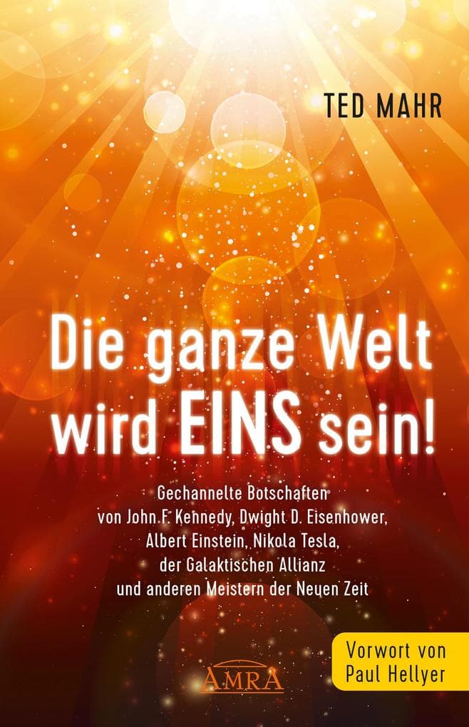 Die ganze Welt wird Eins sein!: Gechannelte Botschaften von John F. Kennedy, Dwight D. Eisenhower, Albert Einstein, Nikola Tesla, der Galaktischen Allianz und anderen Meistern der Neuen Zeit