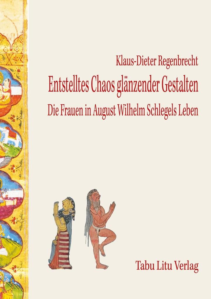 Entstelltes Chaos glänzender Gestalten: Die Frauen in August Wilhelm Schlegels Leben