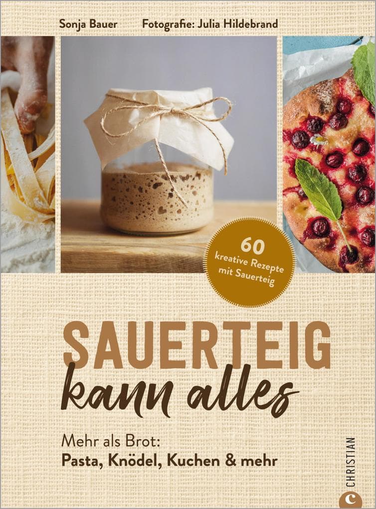 Sauerteig kann alles: Mehr als Brot: Pasta, Knödel, Kuchen & mehr. 60 kreative Rezepte mit Sauerteig