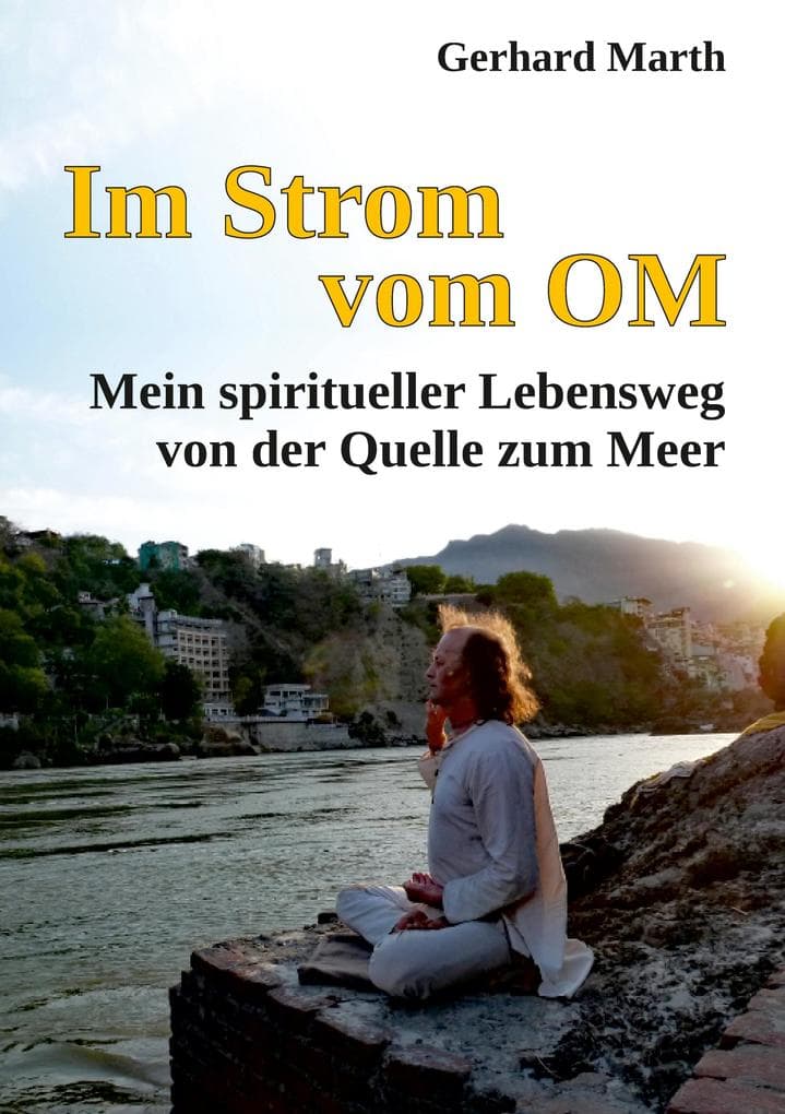 Im Strom vom OM: Mein spiritueller Lebensweg von der Quelle zum Meer