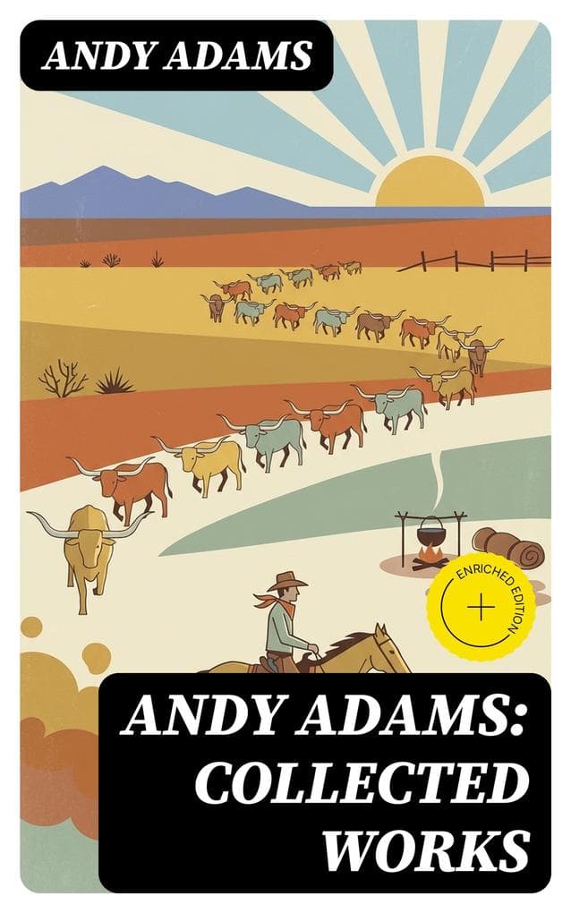 Andy Adams: Collected Works: Enriched edition. 19 Westerns (The Story of a Poker Steer, The Log of a Cowboy, A College Vagabond, The Outlet, Reed Anthony, Cowman, The Double Trail, Rangering...)