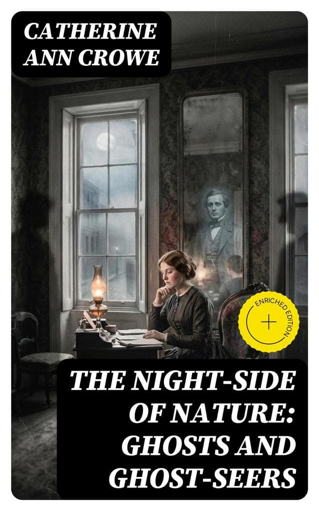 The Night-Side of Nature: Ghosts and Ghost-Seers (Annotated): Enriched Edition. Apparitions, Spiritualism, and Victorian Investigations into Consciousness and the Afterlife