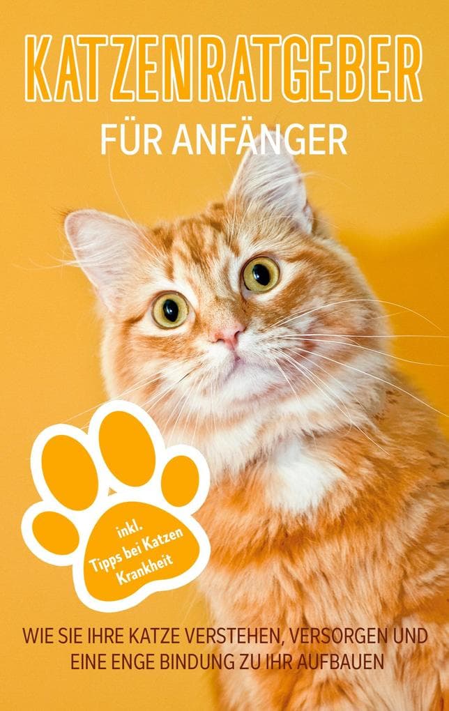 Katzenratgeber für Anfänger: Wie Sie Ihre Katze verstehen, versorgen und eine enge Bindung zu Ihr aufbauen - inkl. Tipps bei Katzen Krankheit