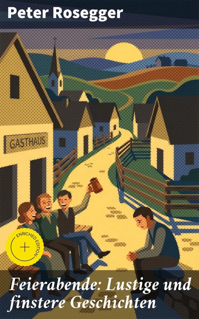 Feierabende: Lustige und finstere Geschichten: Bereicherte Ausgabe. Zwischen finsteren Abgründen und humorvollen Höhen: Eine literarische Reise mit Peter Rosegger