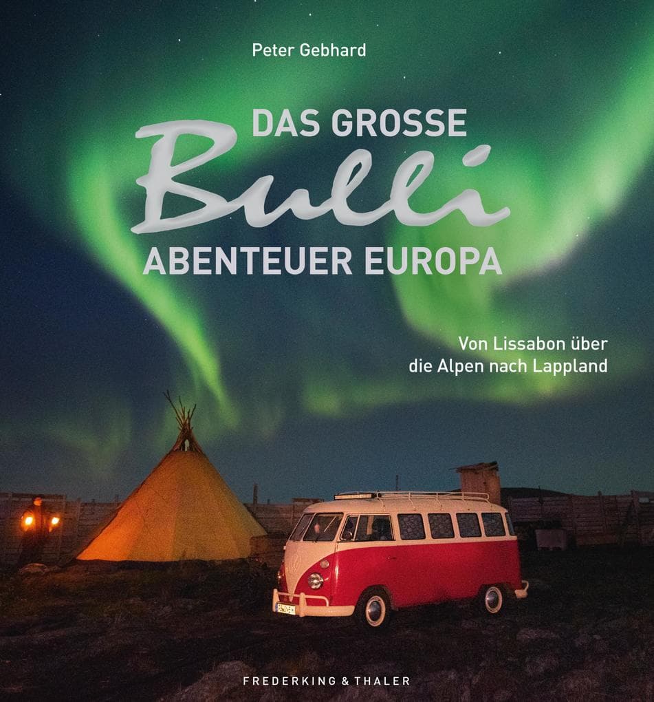 Das große Bulli-Abenteuer Europa: Von Lissabon über die Alpen nach Lappland