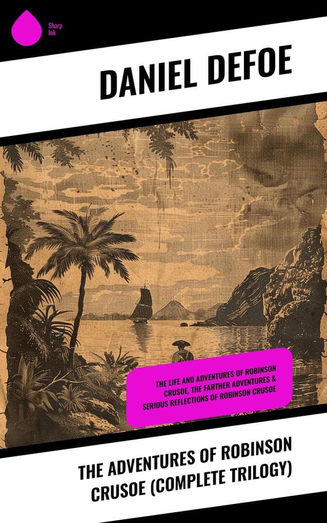 The Adventures of Robinson Crusoe (Complete Trilogy): The Life and Adventures of Robinson Crusoe, The Farther Adventures & Serious Reflections of Robinson Crusoe