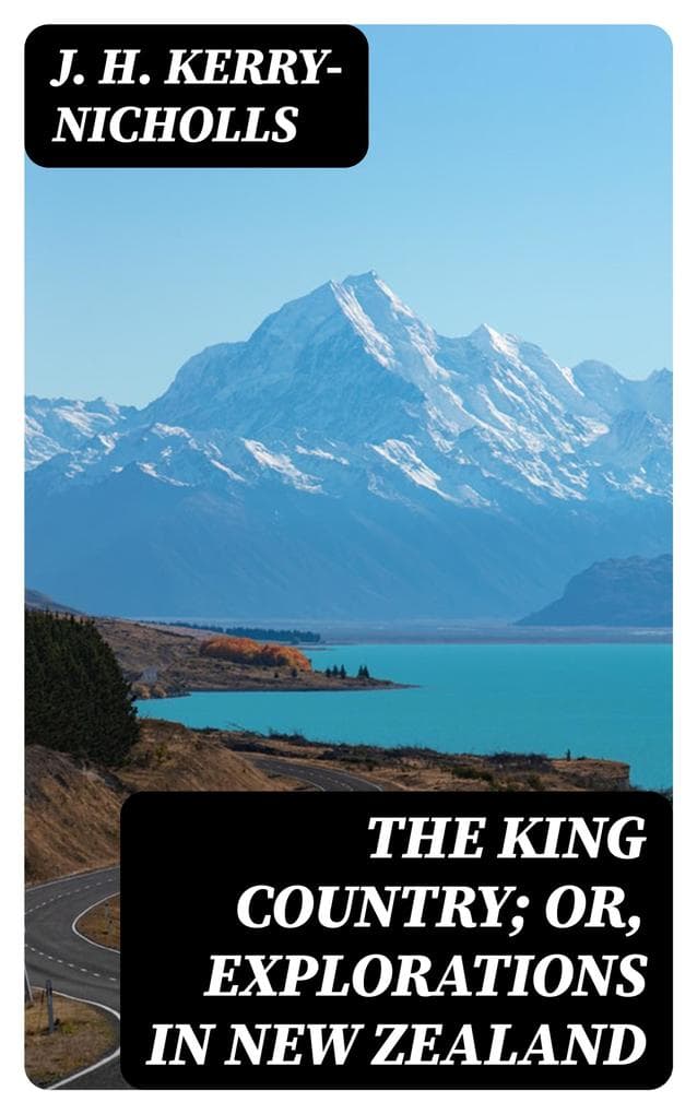 The King Country; or, Explorations in New Zealand: A Narrative of 600 Miles of Travel Through Maoriland