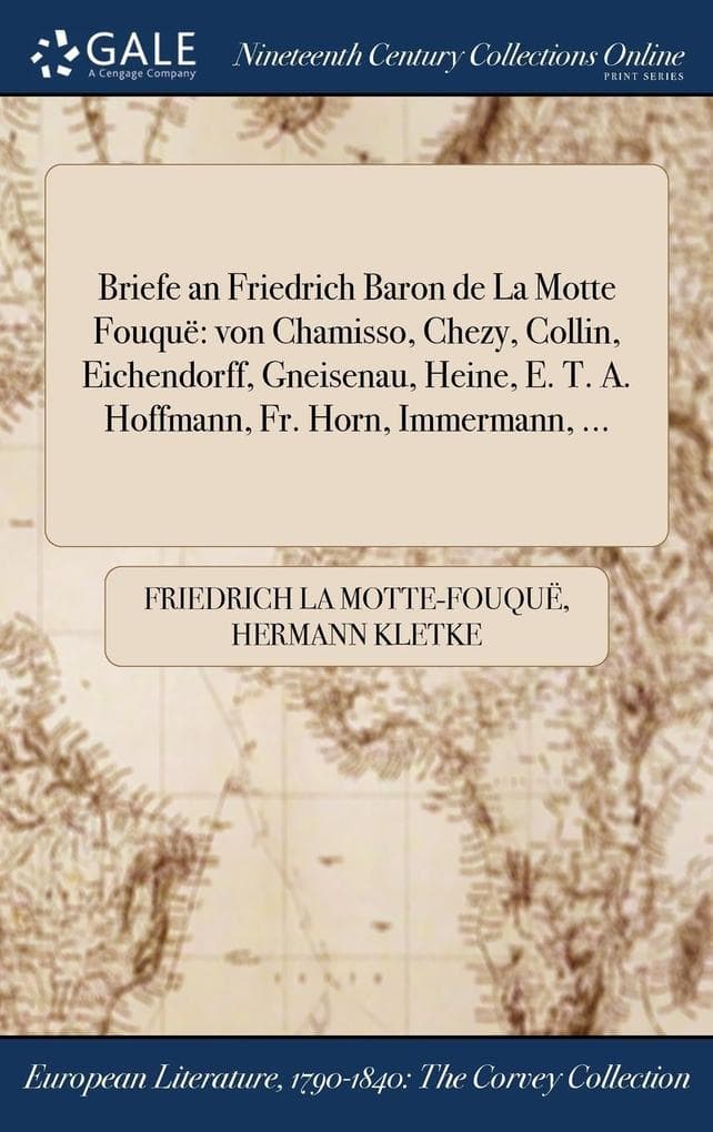 Briefe an Friedrich Baron de La Motte Fouquë: von Chamisso, Chezy, Collin, Eichendorff, Gneisenau, Heine, E. T. A. Hoffmann, Fr. Horn, Immermann, ...