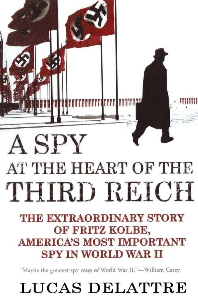 A Spy at the Heart of the Third Reich: The Extraordinary Story of Fritz Kolbe, America's Most Important Spy in World War II